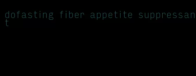 dofasting fiber appetite suppressant