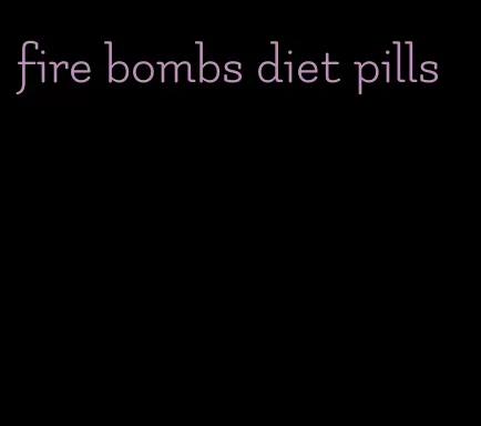 fire bombs diet pills