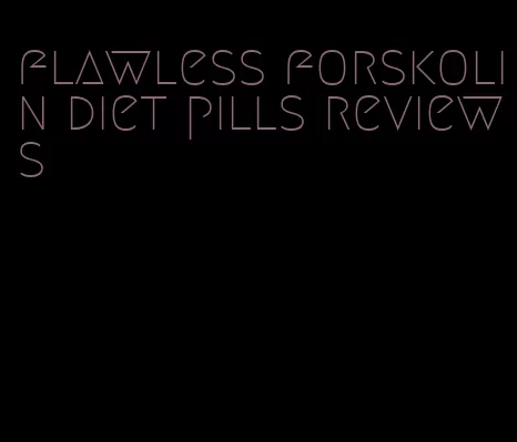 flawless forskolin diet pills reviews