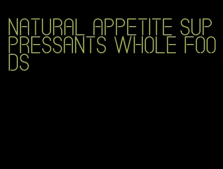 natural appetite suppressants whole foods