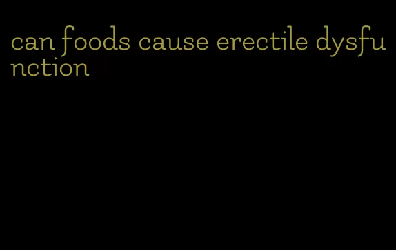 can foods cause erectile dysfunction