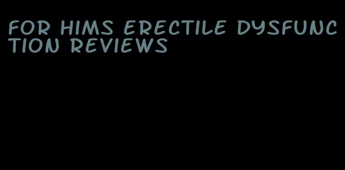 for hims erectile dysfunction reviews
