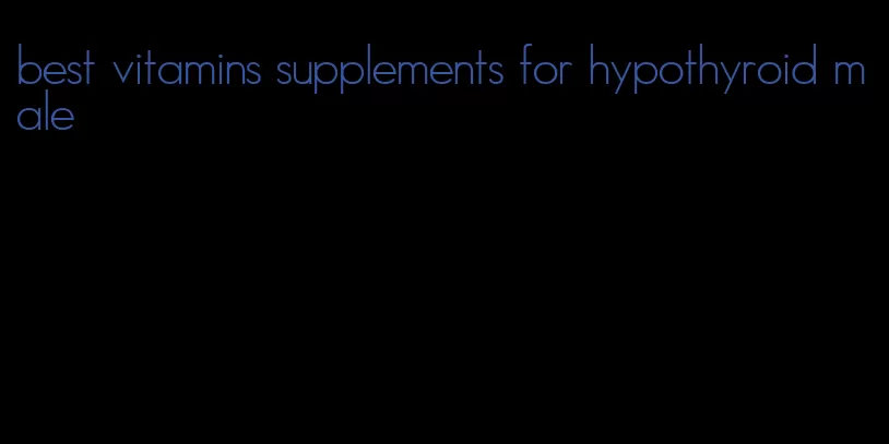 best vitamins supplements for hypothyroid male