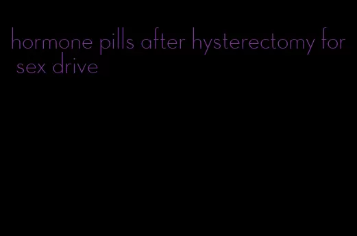hormone pills after hysterectomy for sex drive