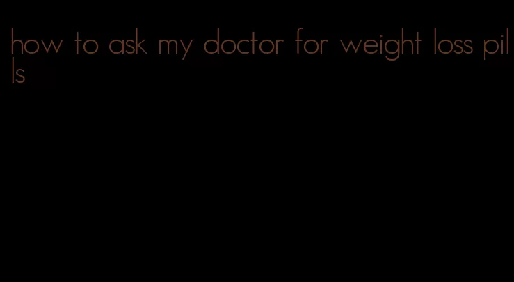 how to ask my doctor for weight loss pills