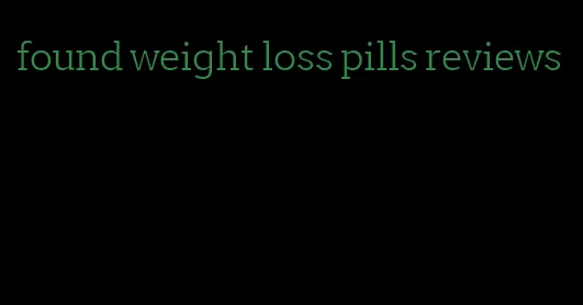 found weight loss pills reviews