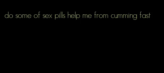 do some of sex pills help me from cumming fast