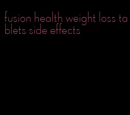 fusion health weight loss tablets side effects