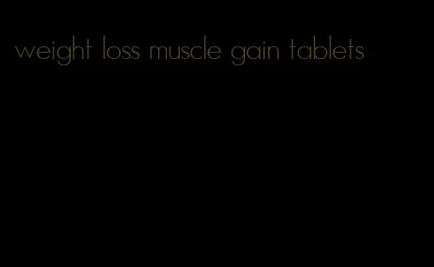 weight loss muscle gain tablets