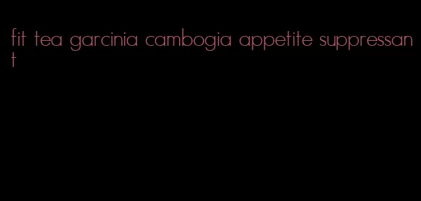 fit tea garcinia cambogia appetite suppressant