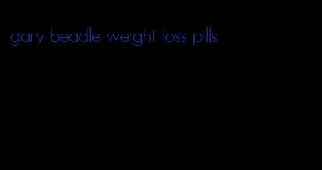gary beadle weight loss pills