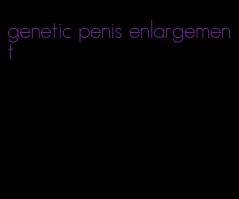 genetic penis enlargement