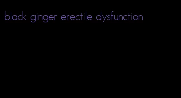 black ginger erectile dysfunction