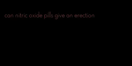 can nitric oxide pills give an erection
