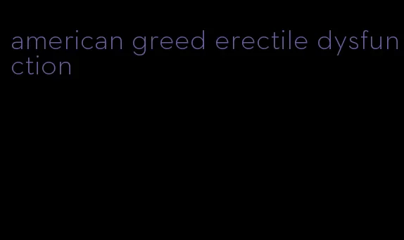 american greed erectile dysfunction