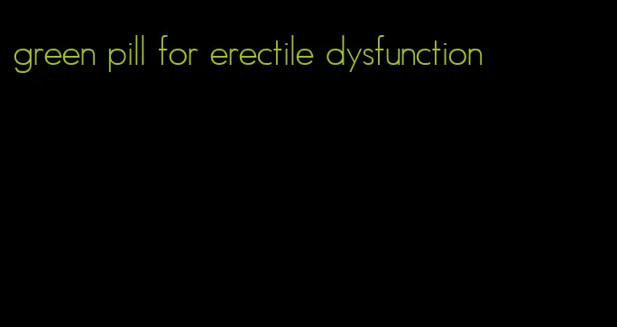 green pill for erectile dysfunction