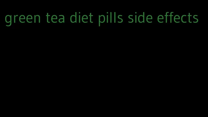 green tea diet pills side effects