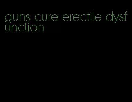 guns cure erectile dysfunction