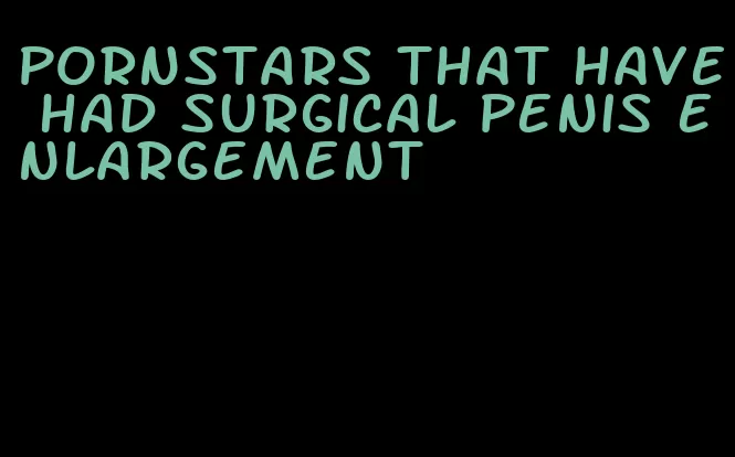 pornstars that have had surgical penis enlargement