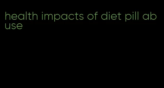 health impacts of diet pill abuse