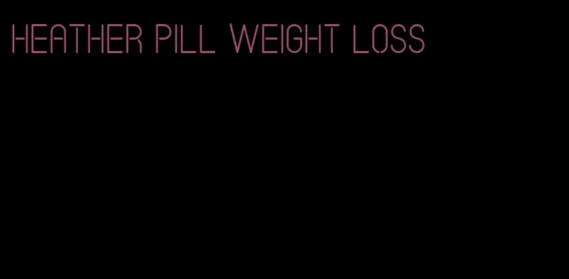 heather pill weight loss