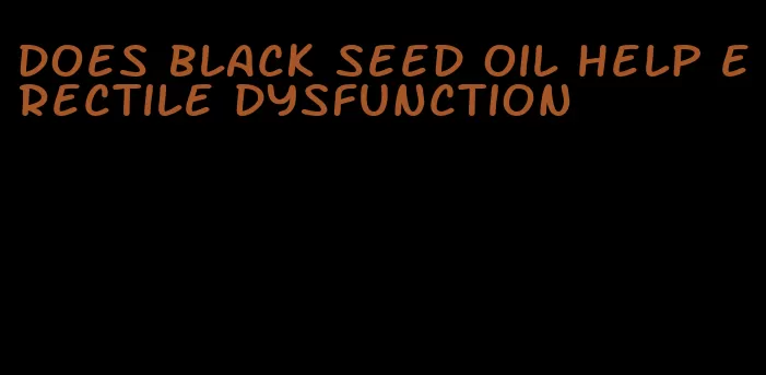 does black seed oil help erectile dysfunction
