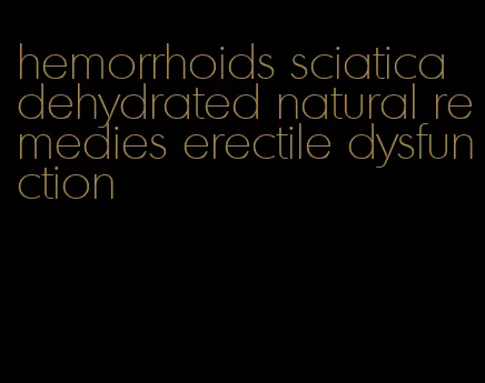 hemorrhoids sciatica dehydrated natural remedies erectile dysfunction