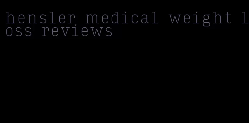 hensler medical weight loss reviews