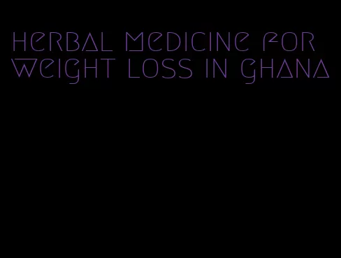 herbal medicine for weight loss in ghana