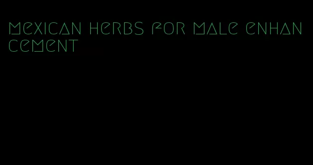 mexican herbs for male enhancement