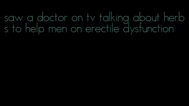 saw a doctor on tv talking about herbs to help men on erectile dysfunction