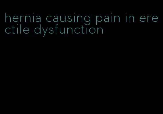 hernia causing pain in erectile dysfunction