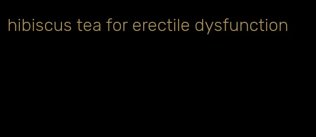 hibiscus tea for erectile dysfunction