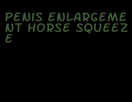penis enlargement horse squeeze