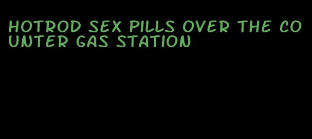 hotrod sex pills over the counter gas station