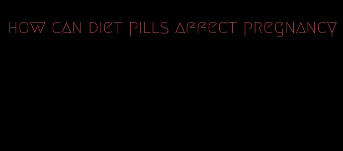 how can diet pills affect pregnancy