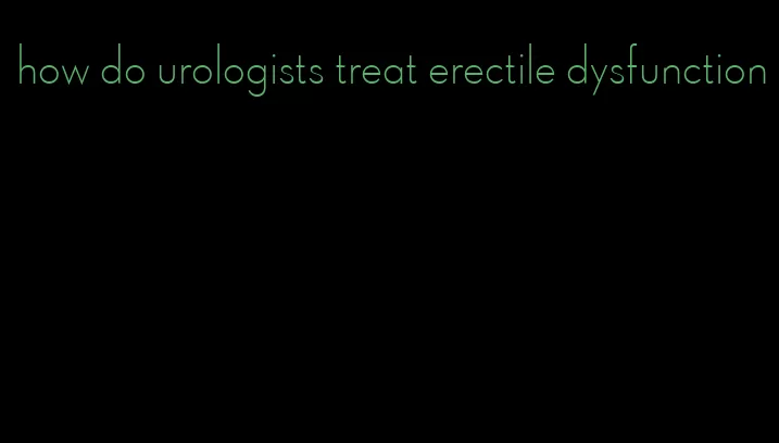 how do urologists treat erectile dysfunction