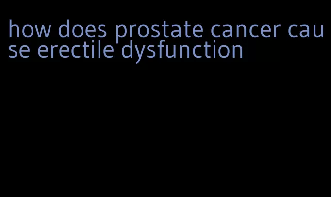 how does prostate cancer cause erectile dysfunction