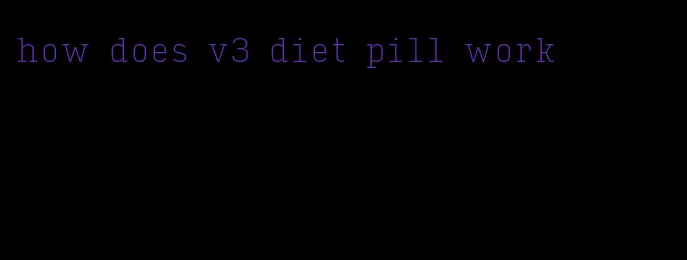 how does v3 diet pill work