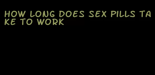 how long does sex pills take to work