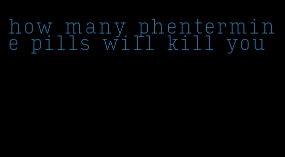 how many phentermine pills will kill you
