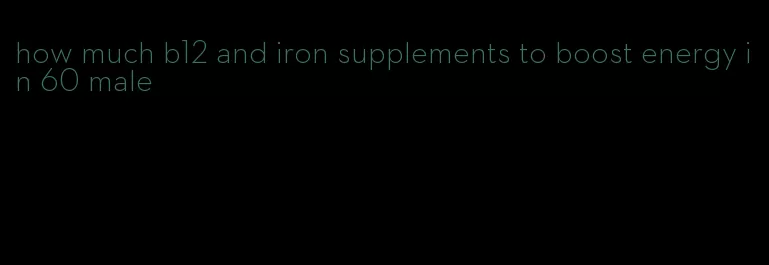 how much b12 and iron supplements to boost energy in 60 male