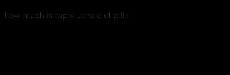how much is rapid tone diet pills