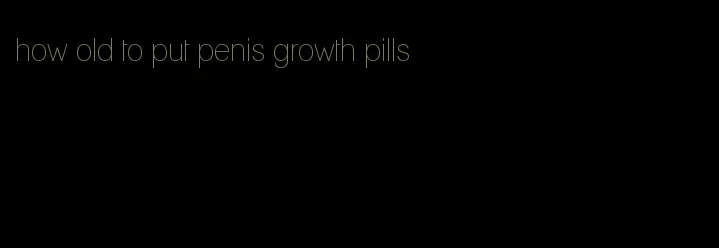 how old to put penis growth pills
