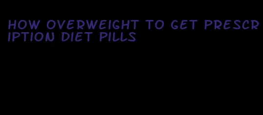 how overweight to get prescription diet pills