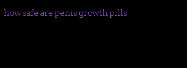 how safe are penis growth pills