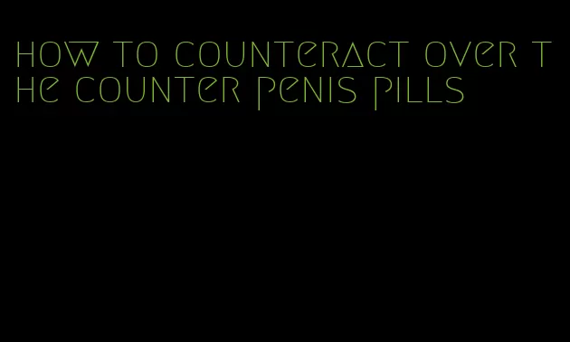 how to counteract over the counter penis pills