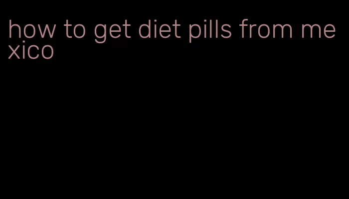 how to get diet pills from mexico