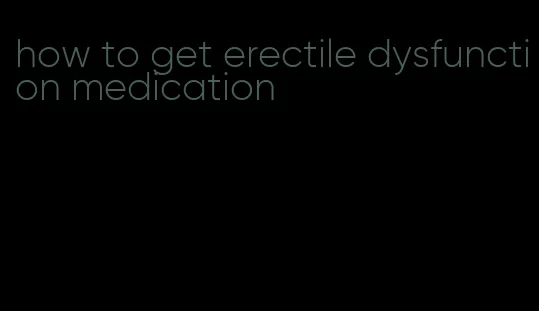 how to get erectile dysfunction medication
