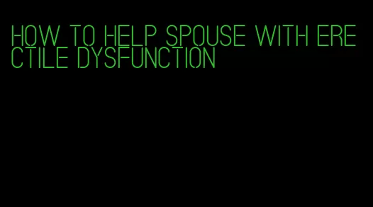 how to help spouse with erectile dysfunction